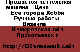 Продается кеттельная машина › Цена ­ 50 000 - Все города Хобби. Ручные работы » Вязание   . Кемеровская обл.,Прокопьевск г.